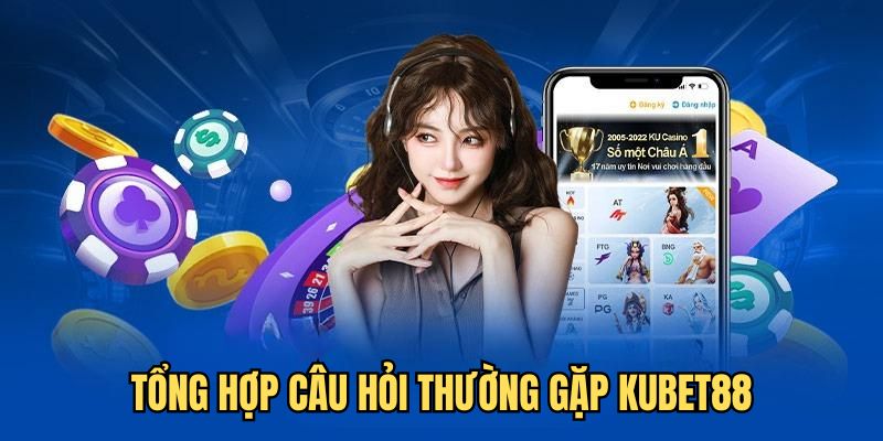 Chi tiết từng thông tin về câu hỏi thường gặp Kubet88